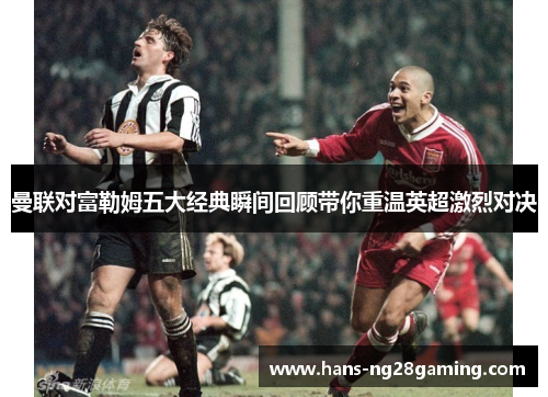 曼联对富勒姆五大经典瞬间回顾带你重温英超激烈对决