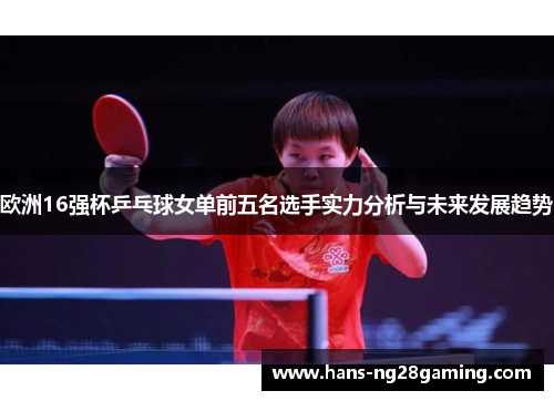 欧洲16强杯乒乓球女单前五名选手实力分析与未来发展趋势