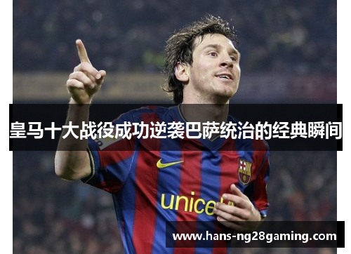 皇马十大战役成功逆袭巴萨统治的经典瞬间