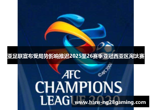 亚足联宣布受局势影响推迟2025至26赛季亚冠西亚区淘汰赛