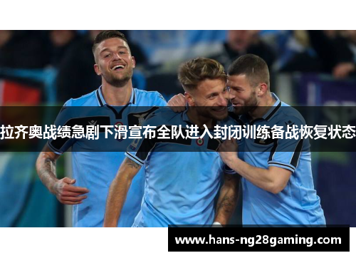 拉齐奥战绩急剧下滑宣布全队进入封闭训练备战恢复状态