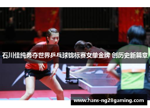 石川佳纯勇夺世界乒乓球锦标赛女单金牌 创历史新篇章 石川佳纯勇夺世界乒乓球锦标赛女单金牌 创历史新篇章