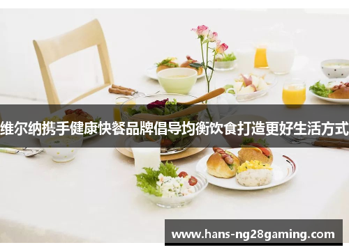 维尔纳携手健康快餐品牌倡导均衡饮食打造更好生活方式