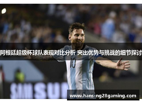 阿根廷超级杯球队表现对比分析 突出优势与挑战的细节探讨
