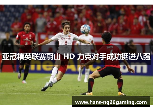 亚冠精英联赛蔚山 HD 力克对手成功挺进八强