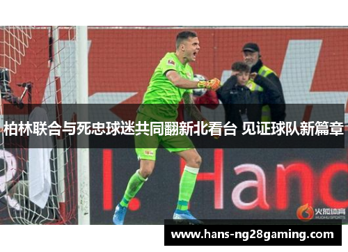 柏林联合与死忠球迷共同翻新北看台 见证球队新篇章